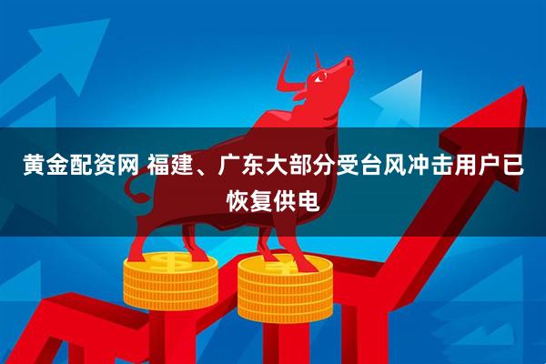 黄金配资网 福建、广东大部分受台风冲击用户已恢复供电