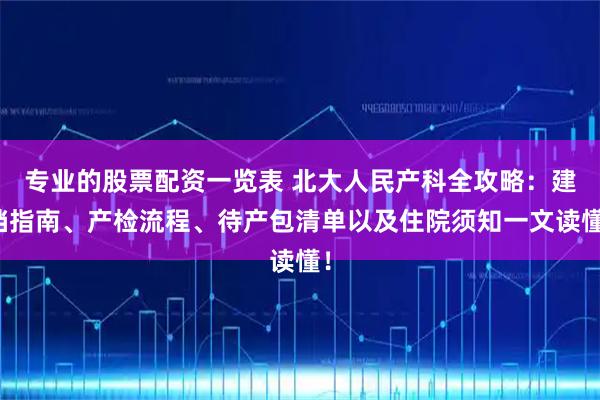 专业的股票配资一览表 北大人民产科全攻略：建档指南、产检流程、待产包清单以及住院须知一文读懂！